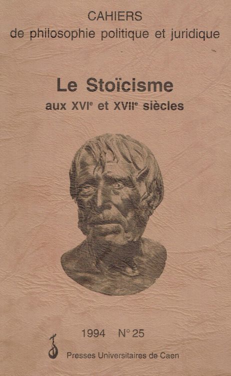 Cahiers de philosophie politique et juridique. Le stoicisme aux XVI e XVII siècles