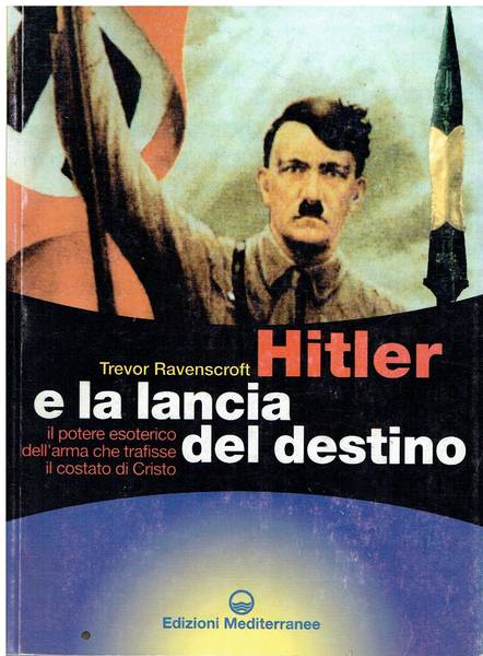 Hitler e la lancia del destino : il potere esoterico dell'arma che trafisse il costato di Cristo