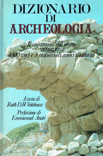 Dizionario di archeologia : il cammino dell'uomo attraverso 4000 voci e 3 milioni di anni di storia