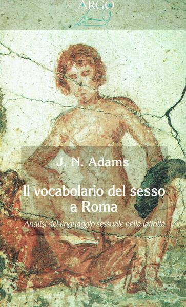 Il vocabolario del sesso a Roma : analisi del linguaggio sessuale nella latinità