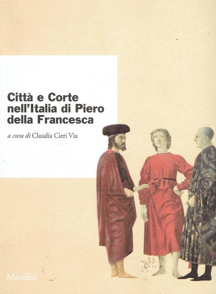 Città e corte nell'Italia di Piero della Francesca : atti del Convegno internazionale di studi