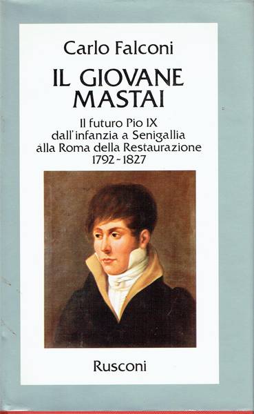 Il giovane Mastai : il futuro Pio 9. dall'infanzia a Senigallia alla Roma della Restaurazione
