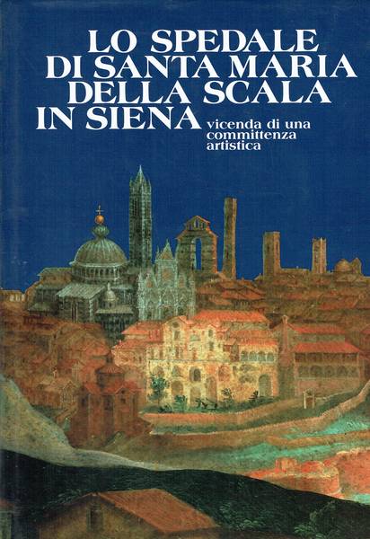 Lo spedale di Santa Maria della Scala in Siena : vicenda di una committenza artistica