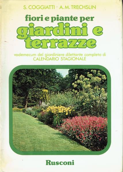 Fiori e piante per giardini e terrazze : vademecum del giardiniere dilettante completo di calendario stagionale