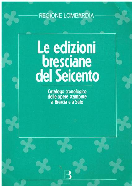 Le edizioni bresciane del Seicento : catalogo cronologico delle opere stampate a Brescia e a Salò