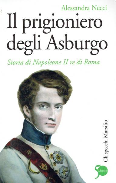 Il prigioniero degli Asburgo : storia di Napoleone 2. re di Roma