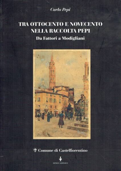 Tra Ottocento e Novecento nella Raccolta Pepi : da Fattori a Modigliani